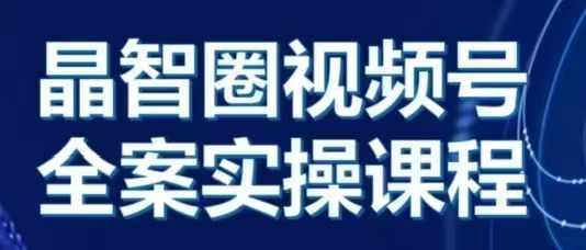 晶姐说直播·视频号全案实操课，从0-1全流程-云创网