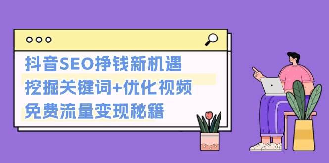 抖音SEO挣钱新机遇：挖掘关键词+优化视频，免费流量变现秘籍-云创网