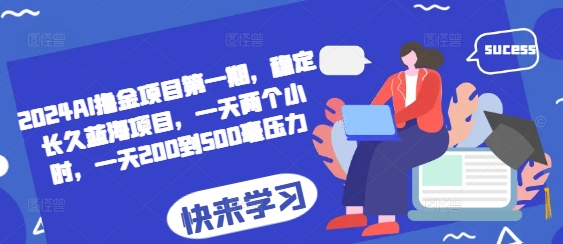 2024AI撸金项目第一期，稳定长久蓝海项目，一天两个小时，一天200到500毫压力-云创网