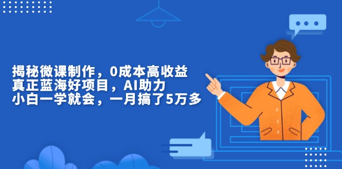 揭秘微课制作，0成本高收益，真正蓝海好项目，AI助力，小白一学就会，…-云创网