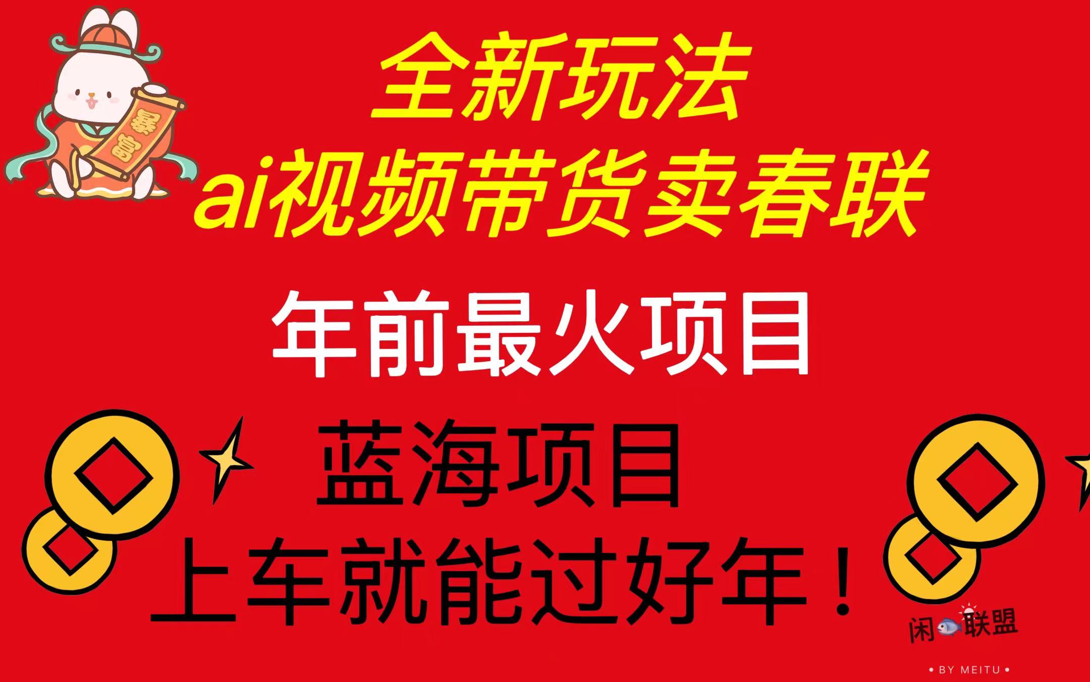 Ai视频带货卖春联全新简单无脑玩法，年前最火爆项目，爆单过好年-云创网