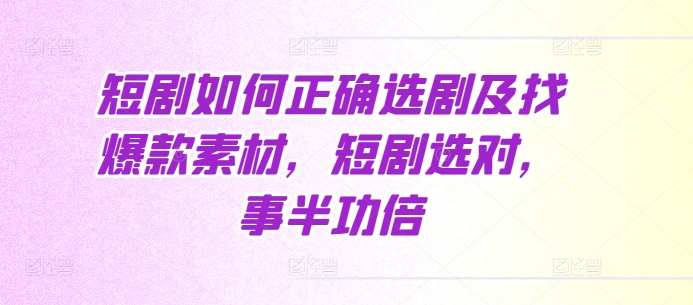短剧如何正确选剧及找爆款素材，短剧选对，事半功倍-云创网
