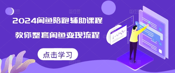 2024闲鱼陪跑辅助课程，教你整套闲鱼变现流程-云创网