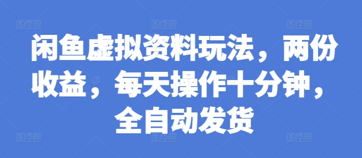 闲鱼虚拟资料玩法，两份收益，每天操作十分钟，全自动发货【揭秘】-云创网