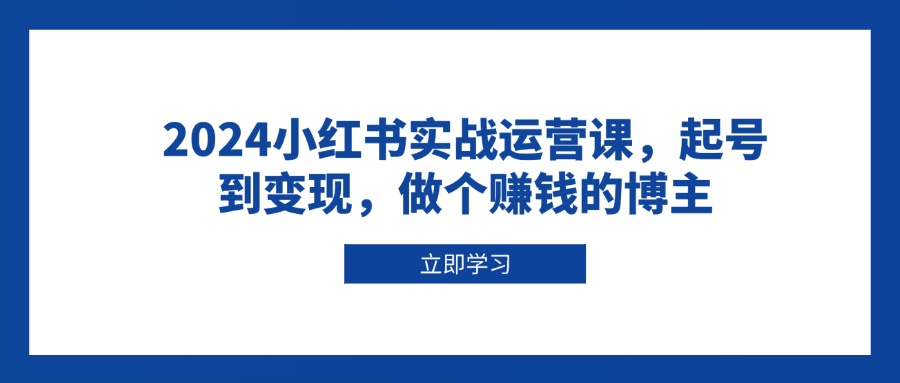 2024小红书实战运营课，起号到变现，做个赚钱的博主-云创网