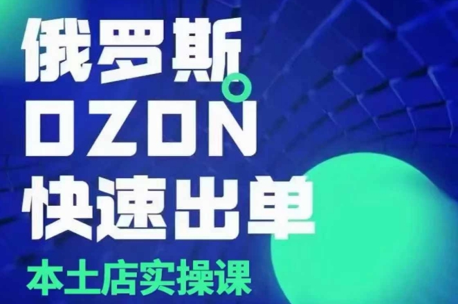 俄罗斯OZON本土店实操课，​OZON本土店运营选品变现-云创网