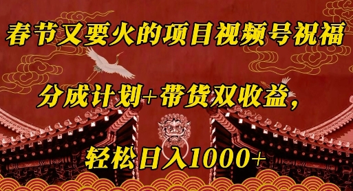 春节又要火的项目视频号祝福，分成计划+带货双收益，轻松日入几张【揭秘】-云创网
