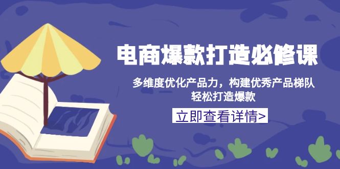 电商爆款打造必修课：多维度优化产品力，构建优秀产品梯队，轻松打造爆款-云创网