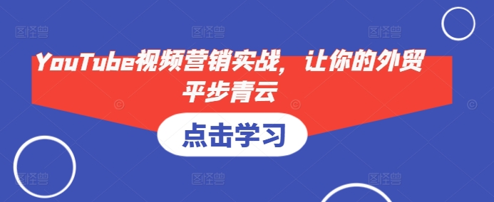 YouTube视频营销实战，让你的外贸平步青云-云创网