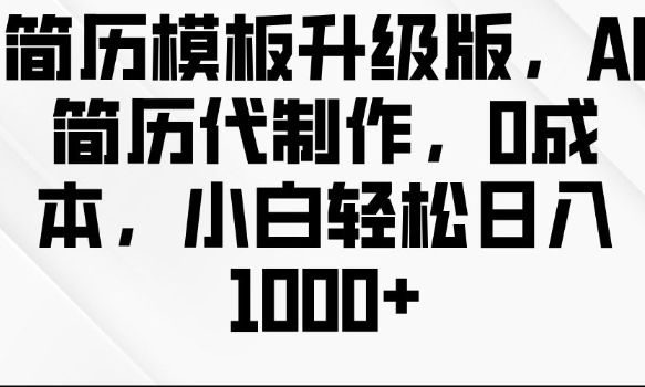 简历模板升级版，AI简历代制作，0成本，小白轻松日入多张-云创网