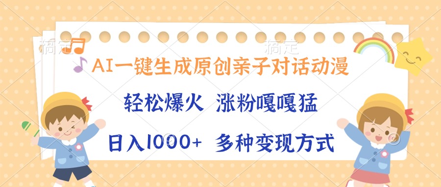 AI一键生成原创亲子对话动漫，单条视频播放破千万 ，日入1000+，多种变…-云创网