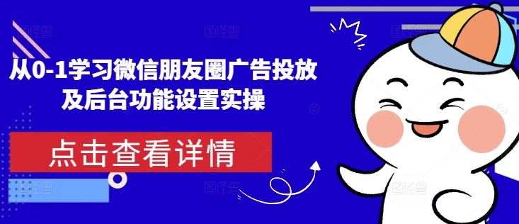 从0-1学习微信朋友圈广告投放及后台功能设置实操-云创网