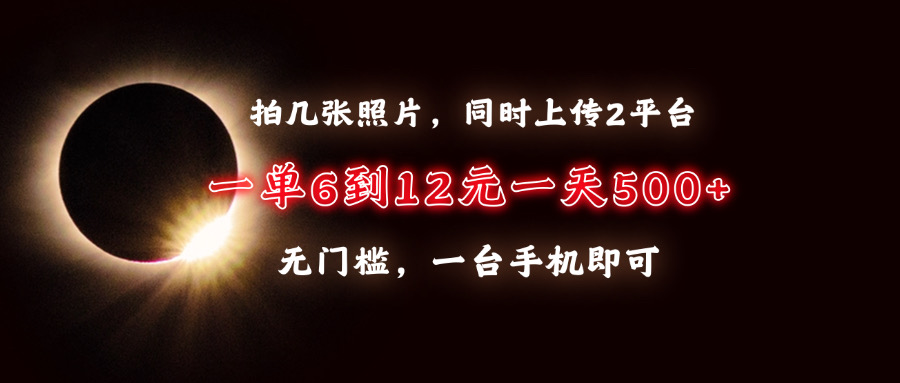 拍几张照片，同时上传2平台，一单6到12元，一天轻松500+，无门槛，一台…-云创网