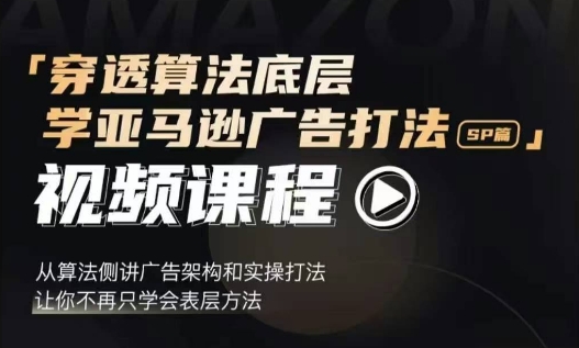 穿透算法底层，学亚马逊广告打法SP篇，从算法侧讲广告架构和实操打法，让你不再只学会表层方法-云创网
