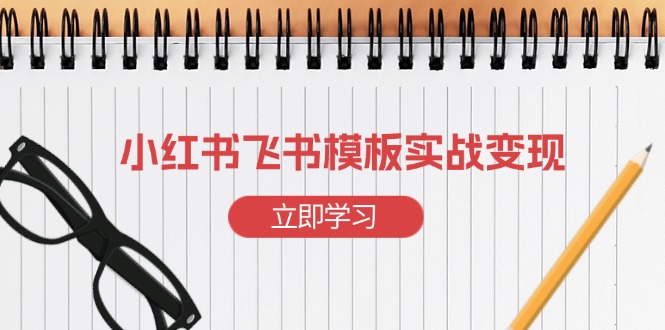 小红书飞书 模板实战变现：小红书快速起号，搭建一个赚钱的飞书模板-云创网