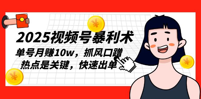 2025视频号暴利术，单号月赚10w，抓风口蹭热点是关键，快速出单-云创网