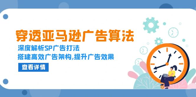穿透亚马逊广告算法，深度解析SP广告打法，搭建高效广告架构,提升广告效果-云创网
