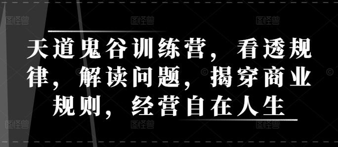 天道鬼谷训练营，看透规律，解读问题，揭穿商业规则，经营自在人生-云创网