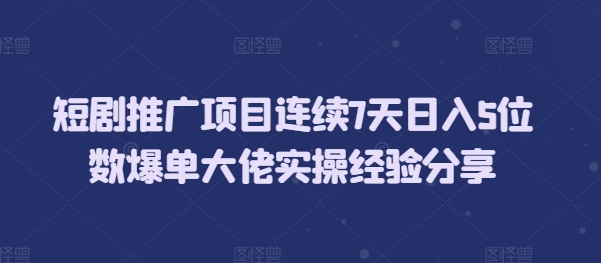 短剧推广项目连续7天日入5位数爆单大佬实操经验分享-云创网