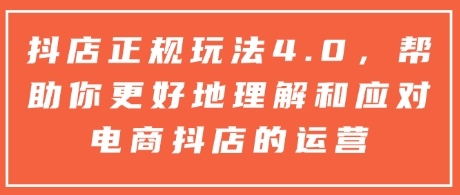 抖店正规玩法4.0，帮助你更好地理解和应对电商抖店的运营-云创网