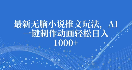 最新无脑小说推文玩法，AI一键制作动画轻松日入多张【揭秘】-云创网