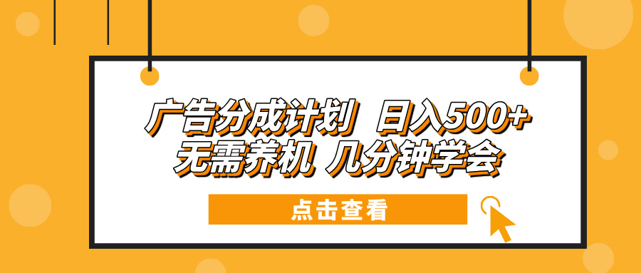 广告分成计划 日入500+ 无需养机 几分钟学会-云创网