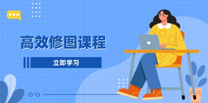高效修图课程：教你后期处理图片，1分钟快修3分钟精修，提升修图效率-云创网