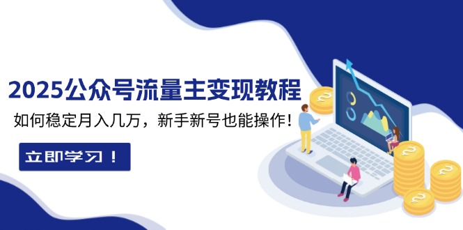 2025众公号流量主变现教程：如何稳定月入几万，新手新号也能操作-云创网