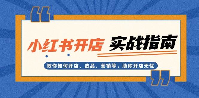小红书开店实战指南：教你如何开店、选品、营销等，助你开店无忧-云创网
