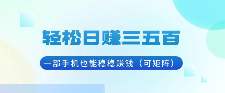 轻松日赚三五百，一部手机也能稳稳赚钱(可矩阵-云创网