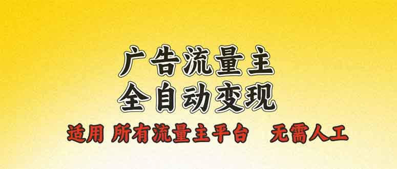 广告流量主全自动变现，适用所有流量主平台，无需人工，单机日入500+-云创网