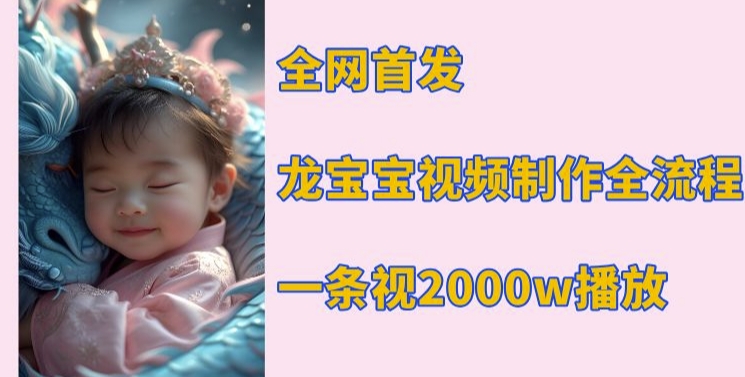 全网首发，龙宝宝视频制作教程，一条视频2000w播放-云创网