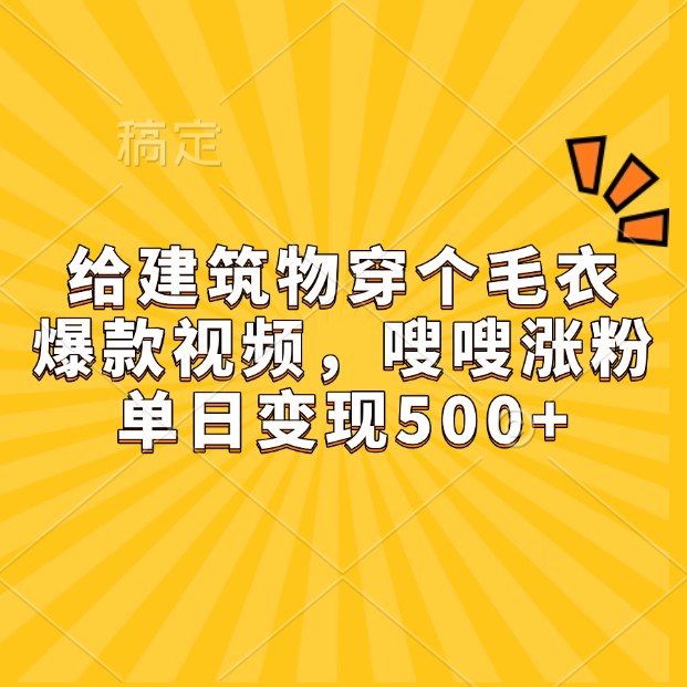 给建筑物穿个毛衣，爆款视频，嗖嗖涨粉，单日变现500+-云创网