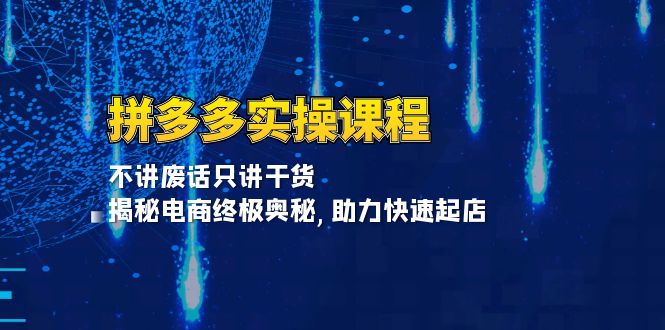 拼多多实操课程：不讲废话只讲干货, 揭秘电商终极奥秘,助力快速起店-云创网