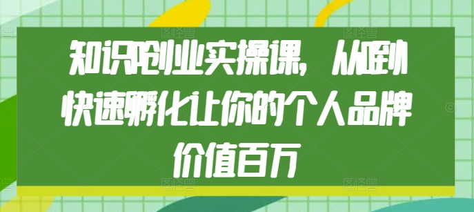 知识IP创业实操课，从0到1快速孵化让你的个人品牌价值百万-云创网