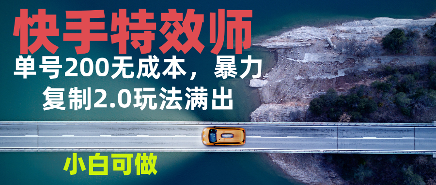 快手特效师2.0，单号200收益0成本满出，小白可做-云创网