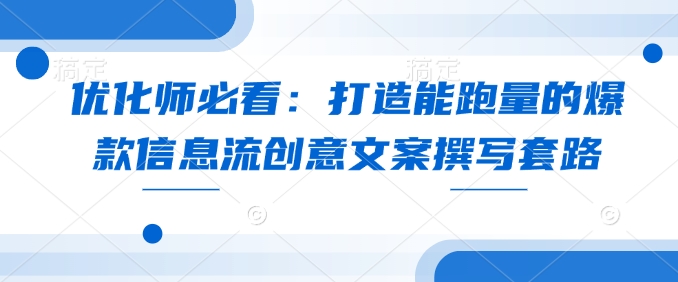 优化师必看：打造能跑量的爆款信息流创意文案撰写套路-云创网