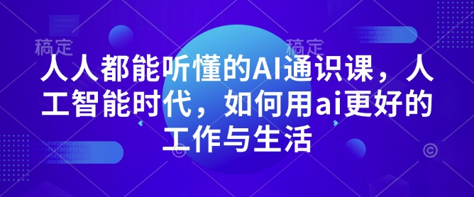人人都能听懂的AI通识课，人工智能时代，如何用ai更好的工作与生活-云创网