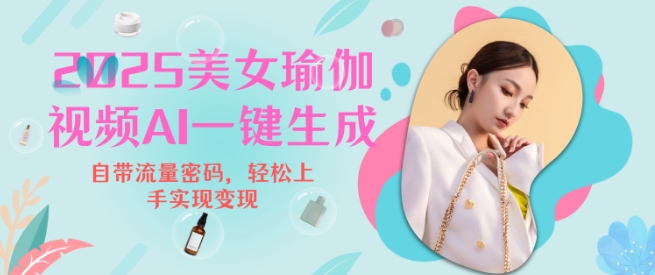 2025瑜伽美女视频，简单流量变现新玩法-云创网