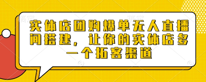 实体店团购爆单无人直播间搭建，让你的实体店多一个拓客渠道-云创网