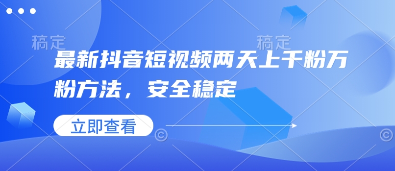 最新抖音短视频两天上千粉万粉方法，安全稳定-云创网