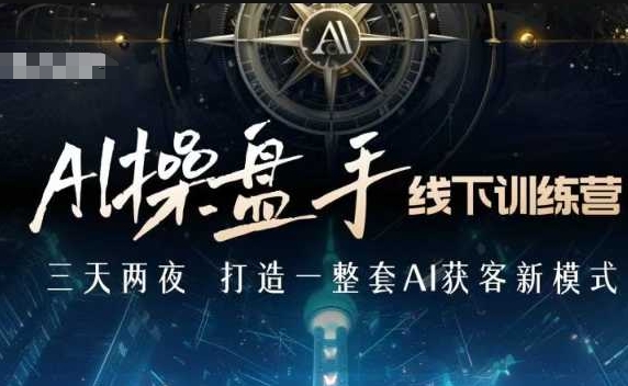 AI操盘手线下训练营，打造AI获客新模式，跟上ai时代，新商业-云创网