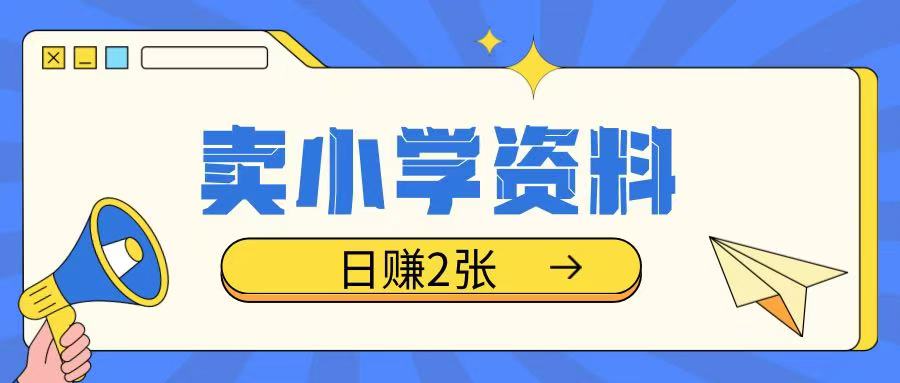 卖小学资料冷门项目，操作简单每天坚持执行就会有收益，轻松日入两张【揭秘】-云创网