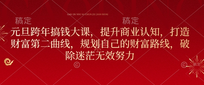 元旦跨年搞钱大课，提升商业认知，打造财富第二曲线，规划自己的财富路线，破除迷茫无效努力-云创网