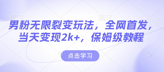男粉无限裂变玩法，全网首发，当天变现2k+，保姆级教程【永久更新】【揭秘】-云创网