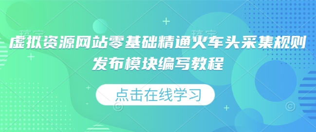 虚拟资源网站零基础精通火车头采集规则发布模块编写教程-云创网
