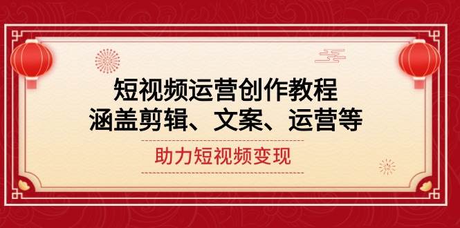 短视频运营创作教程，涵盖剪辑、文案、运营等，助力短视频变现-云创网