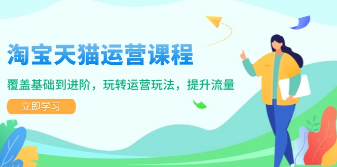 淘宝天猫运营课程，覆盖基础到进阶，玩转运营玩法，提升流量-云创网