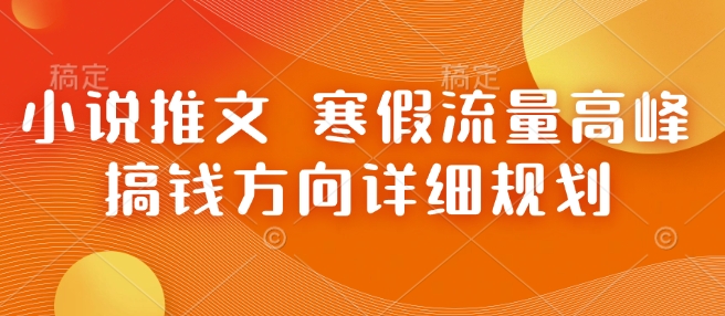小说推文 寒假流量高峰 搞钱方向详细规划-云创网