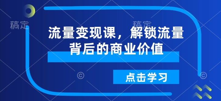 流量变现课，解锁流量背后的商业价值-云创网